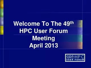 Welcome To The 49 th HPC User Forum Meeting April 2013