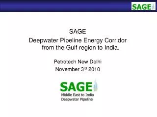 SAGE Deepwater Pipeline Energy Corridor from the Gulf region to India. Petrotech New Delhi November 3 rd 2010