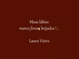 Meus lábios nunca foram beijados !... Laura Vieira