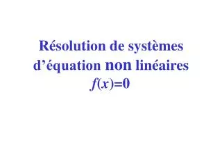 Résolution de systèmes d’équation non linéaires f ( x )=0