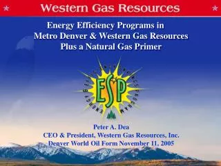 Peter A. Dea CEO &amp; President, Western Gas Resources, Inc. Denver World Oil Form November 11, 2005