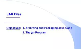 Objectives:	1. Archiving and Packaging Java Code 			2. The jar Program