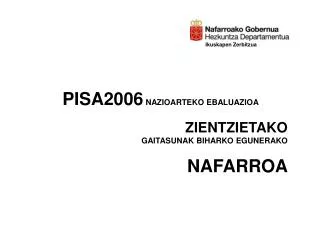 PISA2006 NAZIOARTEKO EBALUAZIOA ZIENTZIETAKO GAITASUNAK BIHARKO EGUNERAKO NAFARROA