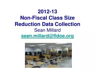 2012-13 Non-Fiscal Class Size Reduction Data Collection Sean Millard sean.millard@fldoe.org