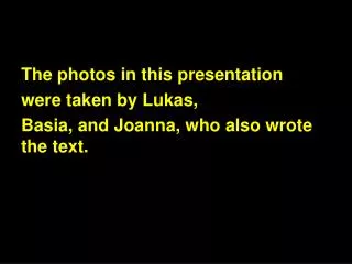 The photos in this presentation were taken by Lukas, Basia, and Joanna, who also wrote the text.