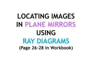 LOCATING IMAGES IN PLANE MIRRORS USING RAY DIAGRAMS (Page 26-28 in Workbook)