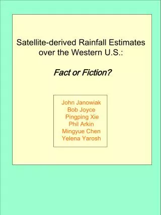 Satellite-derived Rainfall Estimates over the Western U.S.: Fact or Fiction? John Janowiak Bob Joyce Pingping Xie Ph