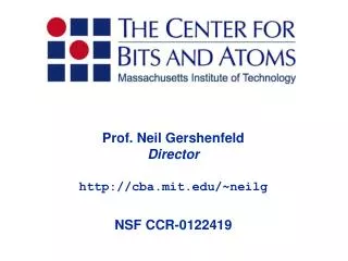 Prof. Neil Gershenfeld Director http://cba.mit.edu/~neilg NSF CCR-0122419