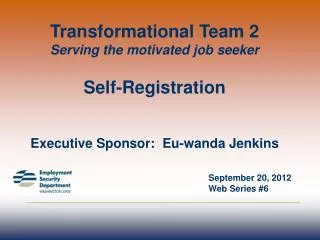 Transformational Team 2 Serving the motivated job seeker Self-Registration Executive Sponsor: Eu-wanda Jenkins