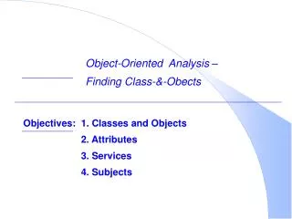 Objectives:	1. Classes and Objects 			2. Attributes 			3. Services 			4. Subjects