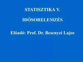 STATISZTIKA V. IDŐSORELEMZÉS Előadó: Prof. Dr. Besenyei Lajos