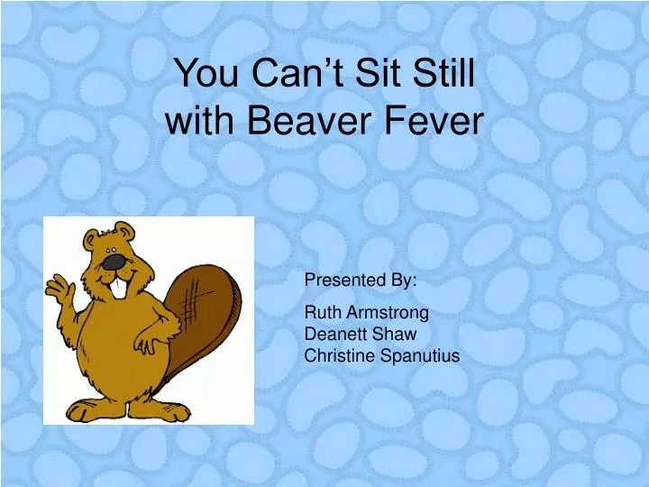 you can t sit still with beaver fever