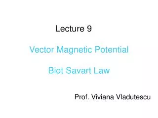 Lecture 9	 Vector Magnetic Potential Biot Savart Law