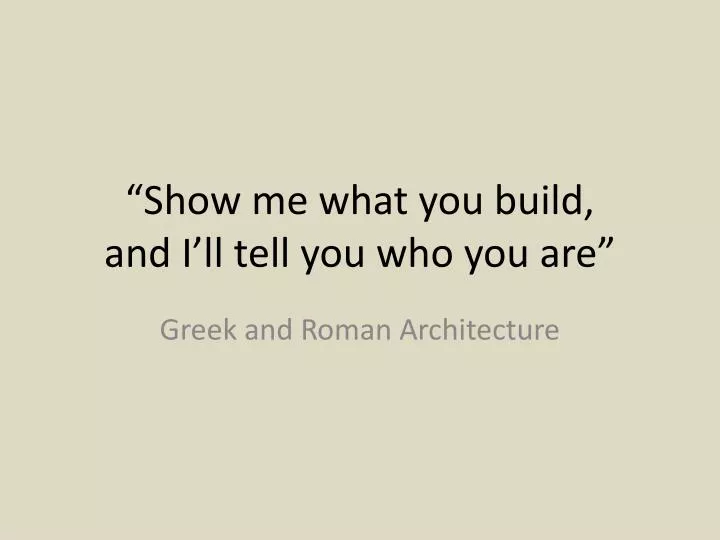 show me what you build and i ll tell you who you are
