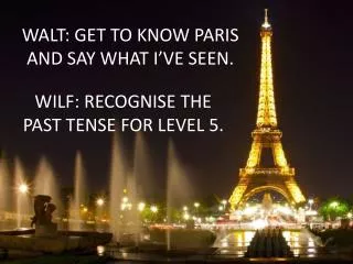 WALT: GET TO KNOW PARIS AND SAY WHAT I’VE SEEN.