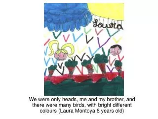 We were only heads, me and my brother, and there were many birds, with bright different colours (Laura Montoya 6 years o