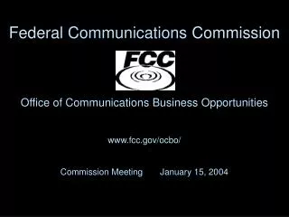 Office of Communications Business Opportunities www.fcc.gov/ocbo/ Commission Meeting January 15, 2004