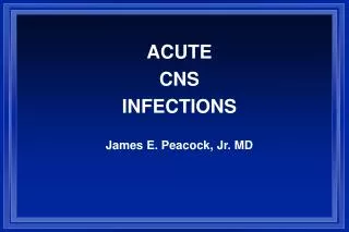 ACUTE CNS INFECTIONS James E. Peacock, Jr. MD