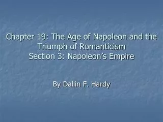 Chapter 19: The Age of Napoleon and the Triumph of Romanticism Section 3: Napoleon’s Empire