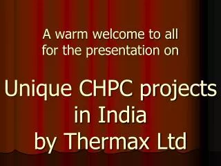 A warm welcome to all for the presentation on Unique CHPC projects in India by Thermax Ltd