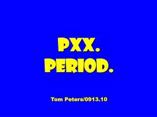 PXX. Period. Tom Peters/0913.10