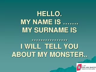 HELLO. MY NAME IS ……. MY SURNAME IS ……………. I WILL TELL YOU ABOUT MY MONSTER..
