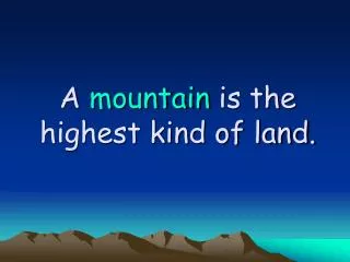 A mountain is the highest kind of land.