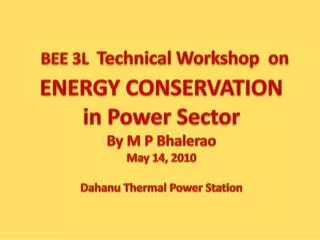 BEE 3L Technical Workshop on ENERGY CONSERVATION in Power Sector By M P Bhalerao May 14, 2010 Dahanu Thermal Power