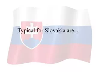 Typical for Slovakia are...