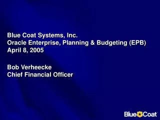 Blue Coat Systems, Inc. Oracle Enterprise, Planning &amp; Budgeting (EPB) April 8, 2005 Bob Verheecke Chief Financial Of