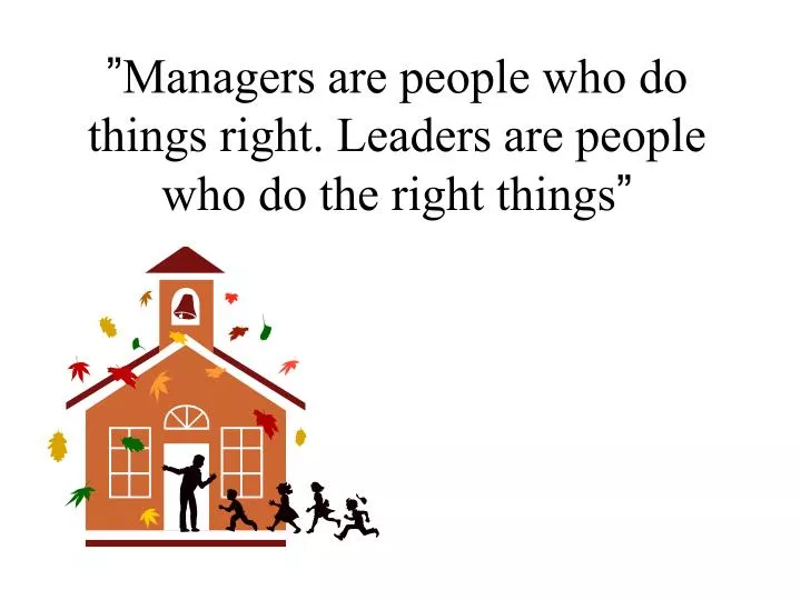 managers are people who do things right leaders are people who do the right things