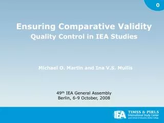 Ensuring Comparative Validity Quality Control in IEA Studies Michael O. Martin and Ina V.S. Mullis 49 th IEA General As