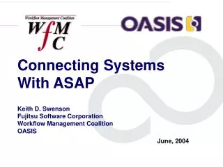 Connecting Systems With ASAP Keith D. Swenson Fujitsu Software Corporation Workflow Management Coalition OASIS