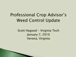 Professional Crop Advisor’s Weed Control Update Scott Hagood – Virginia Tech January 7, 2010 Verona, Virginia