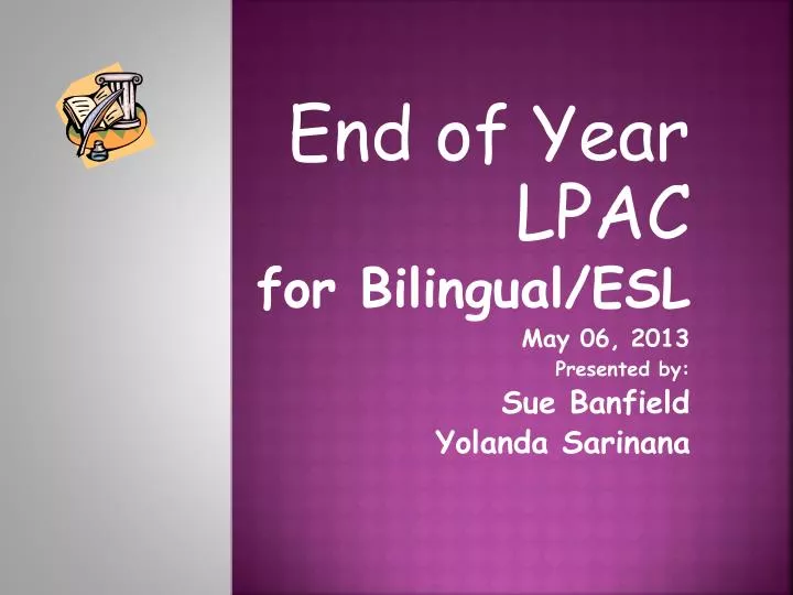 end of year lpac for bilingual esl may 06 2013 presented by sue banfield yolanda sarinana