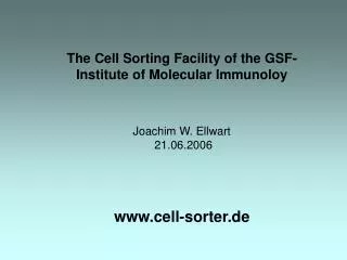 The Cell Sorting Facility of the GSF-Institute of Molecular Immunoloy Joachim W. Ellwart 21.06.2006 www.cell-sorter.de