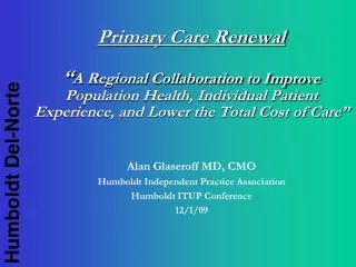 Alan Glaseroff MD, CMO Humboldt Independent Practice Association Humboldt ITUP Conference 12/1/09