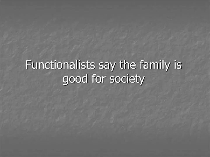 functionalists say the family is good for society
