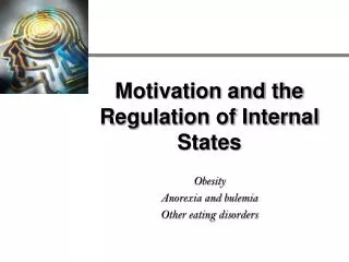 Motivation and the Regulation of Internal States Obesity Anorexia and bulemia Other eating disorders