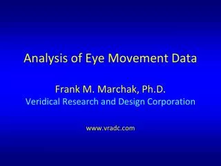 Analysis of Eye Movement Data Frank M. Marchak, Ph.D. Veridical Research and Design Corporation www.vradc.com