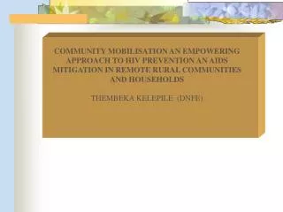 COMMUNITY MOBILISATION AN EMPOWERING APPROACH TO HIV PREVENTION AN AIDS MITIGATION IN REMOTE RURAL COMMUNITIES AND HOUSE
