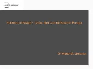 Partners or Rivals? China and Central Eastern Europe Dr Marta M. Golonka