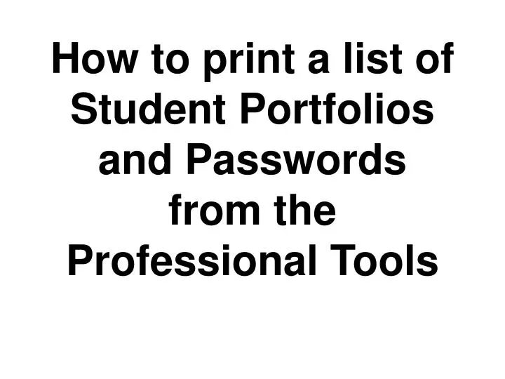 how to print a list of student portfolios and passwords from the professional tools