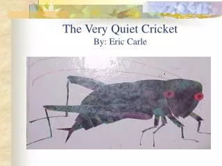 The Very Quiet Cricket By: Eric Carle