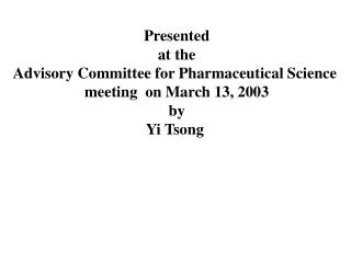 Presented at the Advisory Committee for Pharmaceutical Science meeting on March 13, 2003 by Yi Tsong