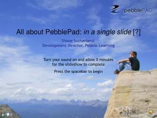 All about PebblePad: in a single slide [?] Shane Sutherland: Development Director, Pebble Learning