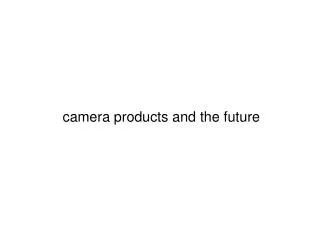 camera products and the future