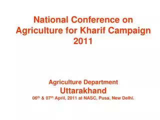 National Conference on Agriculture for Kharif Campaign 2011 Agriculture Department Uttarakhand 06 th &amp; 07 th April