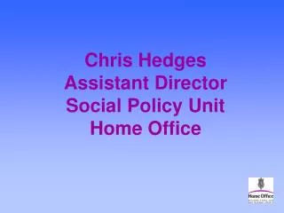 Chris Hedges Assistant Director Social Policy Unit Home Office