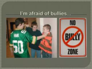 I’m afraid of bullies...